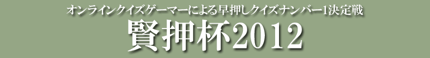 オンラインクイズゲーマーによる早押しクイズナンバー1決定戦 賢押杯2012