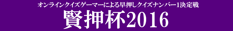 オンラインクイズゲーマーによる早押しクイズナンバー1決定戦 賢押杯2016